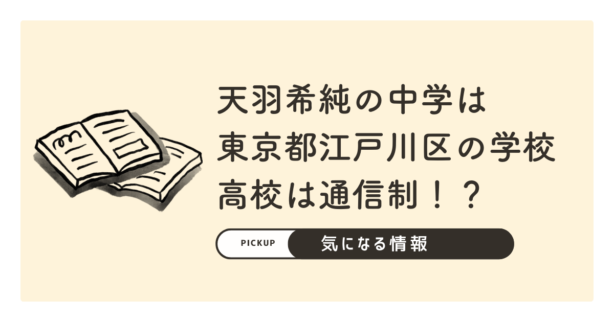 天羽希純の中学は東京都江戸川区の学校で高校は通信制！？学生時代は陰キャ